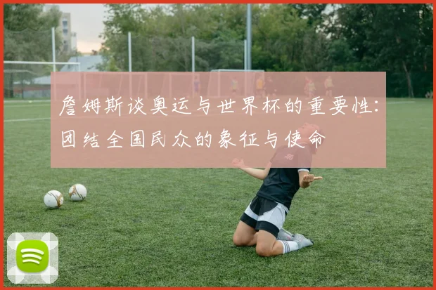 詹姆斯谈奥运与世界杯的重要性：团结全国民众的象征与使命
