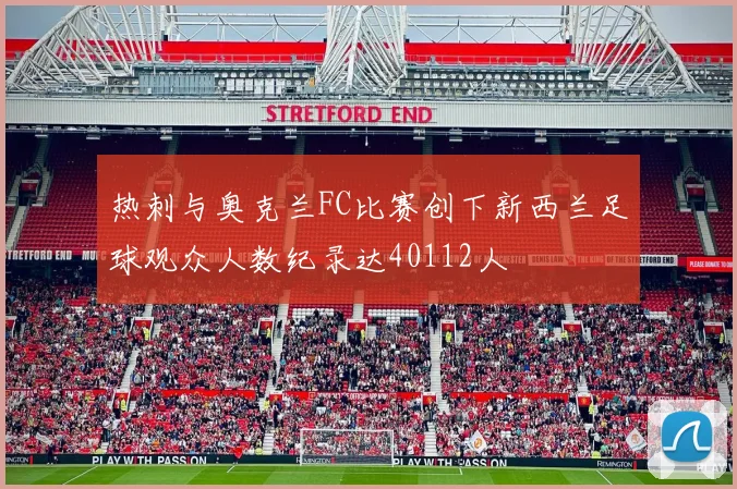 热刺与奥克兰FC比赛创下新西兰足球观众人数纪录达40112人