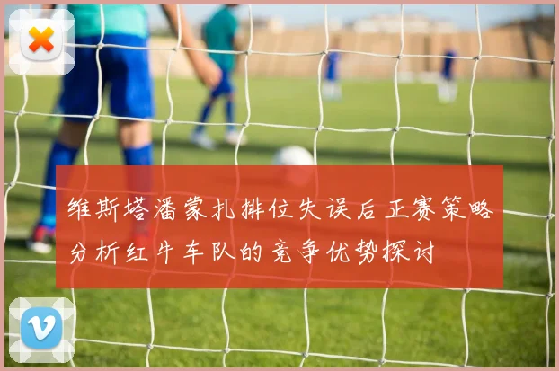 维斯塔潘蒙扎排位失误后正赛策略分析红牛车队的竞争优势探讨