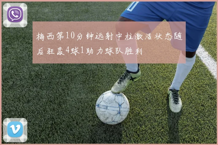 梅西第10分钟远射中柱激活状态随后狂轰4球1助力球队胜利