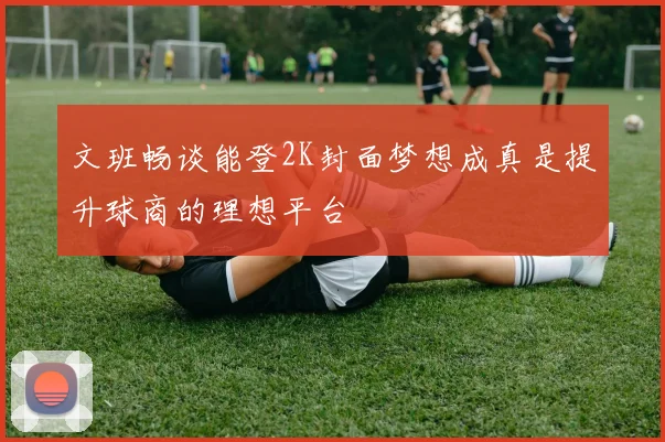 文班畅谈能登2K封面梦想成真是提升球商的理想平台