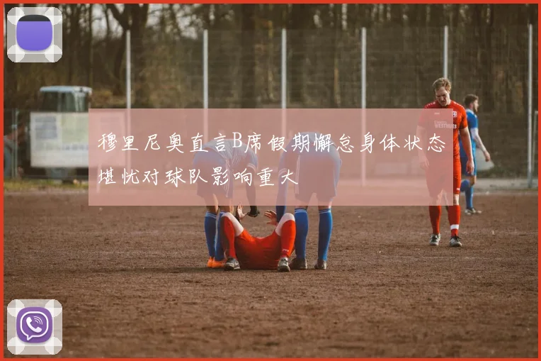 穆里尼奥直言B席假期懈怠身体状态堪忧对球队影响重大